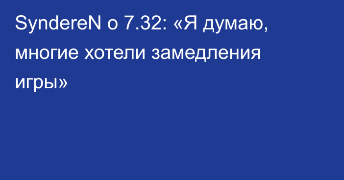 SyndereN о 7.32: «Я думаю, многие хотели замедления игры»