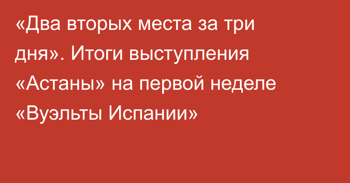 «Два вторых места за три дня». Итоги выступления «Астаны» на первой неделе «Вуэльты Испании»