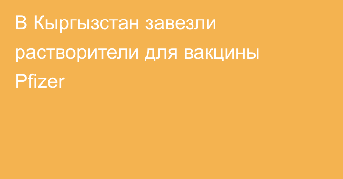 В Кыргызстан завезли растворители для вакцины Pfizer