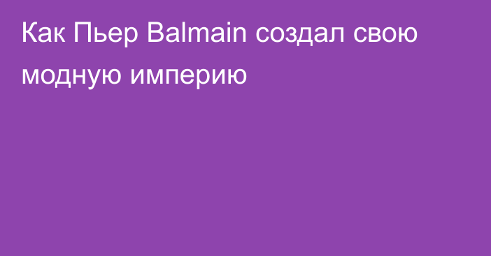 Как Пьер Balmain создал свою модную империю