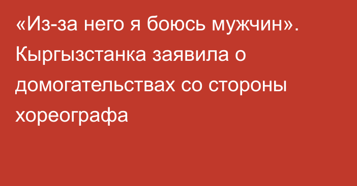 «Из-за него я боюсь мужчин». Кыргызстанка заявила о домогательствах со стороны хореографа