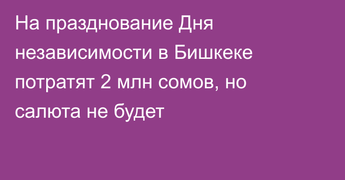 На празднование Дня независимости в Бишкеке потратят 2 млн сомов, но салюта не будет