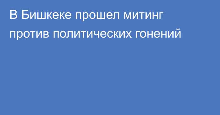 В Бишкеке прошел митинг против политических гонений