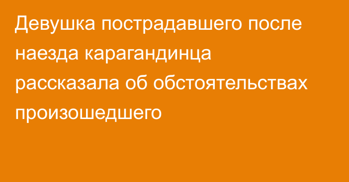 Девушка пострадавшего после наезда карагандинца рассказала об обстоятельствах произошедшего