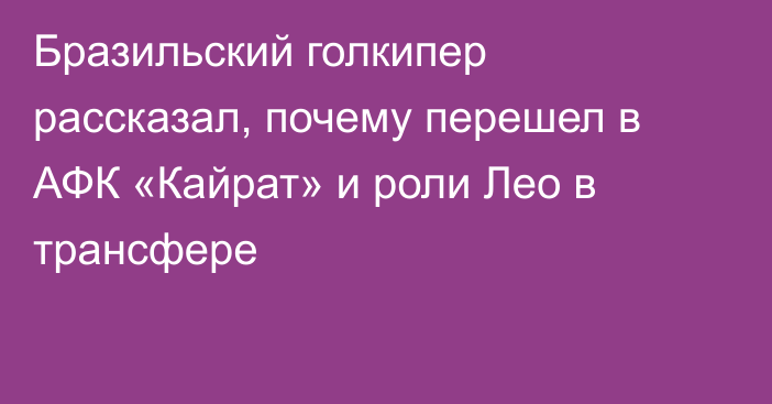 Бразильский голкипер рассказал, почему перешел в АФК «Кайрат» и роли Лео в трансфере