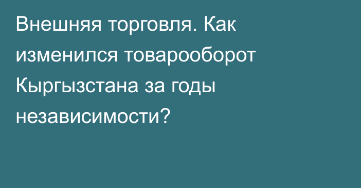 Внешняя торговля. Как изменился товарооборот Кыргызстана за годы независимости?