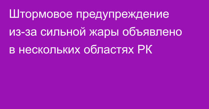 Штормовое предупреждение из-за сильной жары объявлено в нескольких областях РК