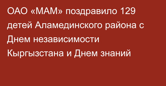 ОАО «МАМ» поздравило 129 детей Аламединского района с Днем независимости Кыргызстана и Днем знаний