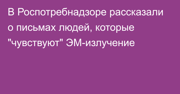 В Роспотребнадзоре рассказали о письмах людей, которые 