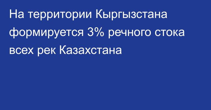 На территории Кыргызстана формируется 3% речного стока всех рек Казахстана