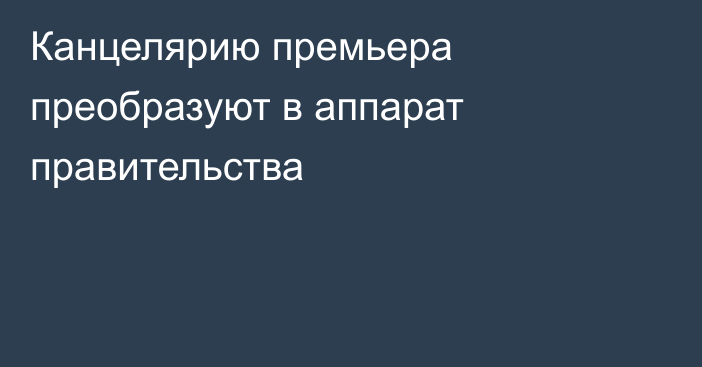 Канцелярию премьера преобразуют в аппарат правительства