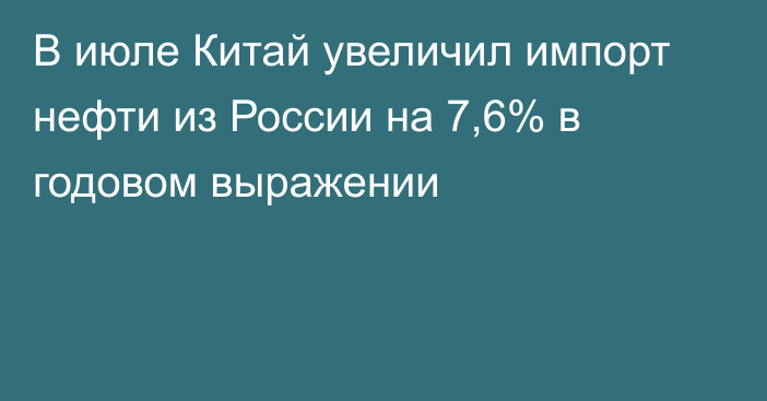 В июле Китай увеличил импорт нефти из России на 7,6% в годовом выражении