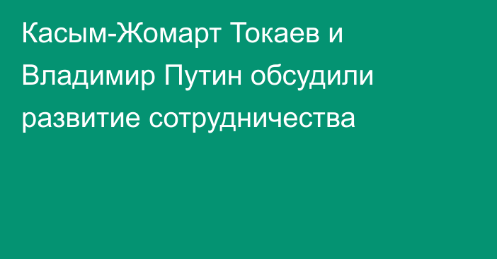 Касым-Жомарт Токаев и Владимир Путин обсудили развитие сотрудничества