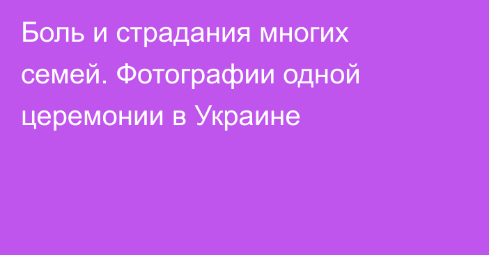 Боль и страдания многих семей. Фотографии одной церемонии в Украине