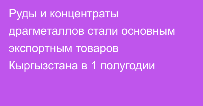 Руды и концентраты драгметаллов стали основным экспортным товаров Кыргызстана в 1 полугодии