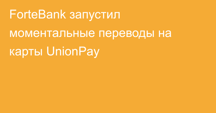 ForteBank запустил моментальные переводы на карты UnionPay