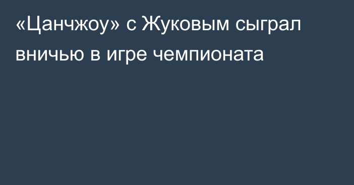 «Цанчжоу» с Жуковым сыграл вничью в игре чемпионата