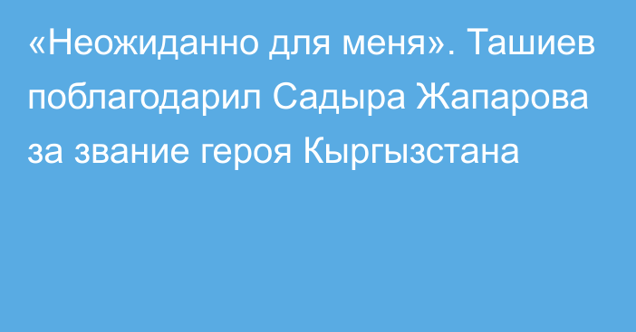 «Неожиданно для меня». Ташиев поблагодарил Садыра Жапарова за звание героя Кыргызстана