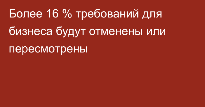 Более 16 % требований для бизнеса будут отменены или пересмотрены