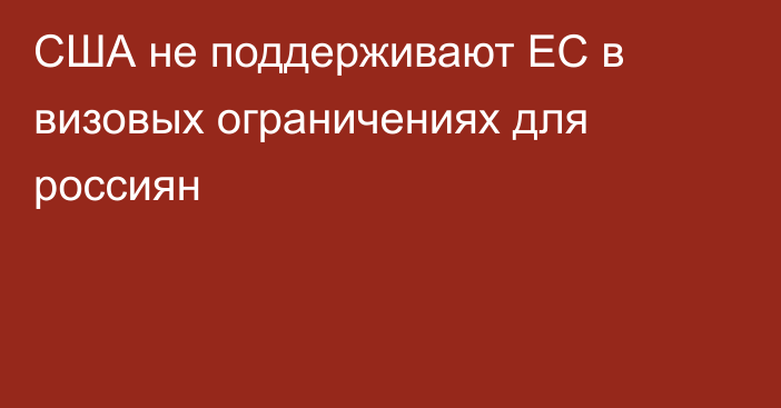 США не поддерживают ЕС в визовых ограничениях для россиян