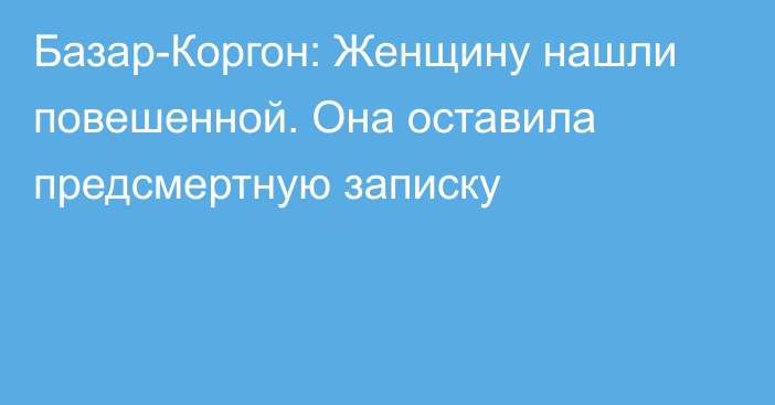 Базар-Коргон: Женщину нашли повешенной. Она оставила предсмертную записку