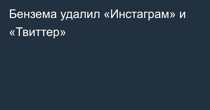 Бензема удалил «Инстаграм» и «Твиттер»