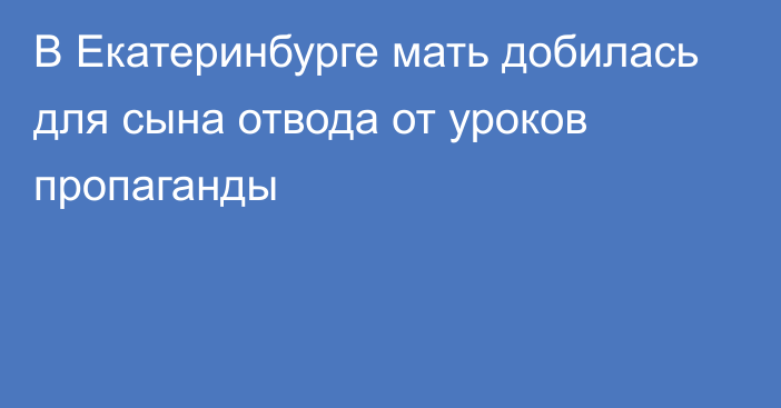 В Екатеринбурге мать добилась для сына отвода от уроков пропаганды