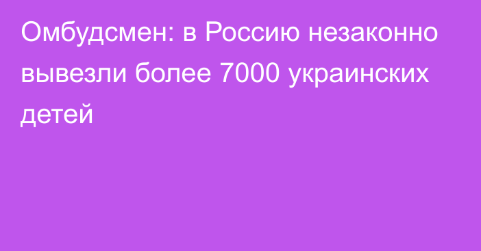 Омбудсмен: в Россию незаконно вывезли более 7000 украинских детей