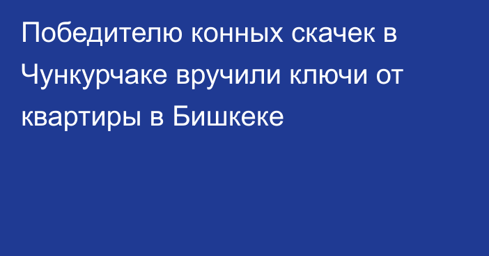 Победителю конных скачек в Чункурчаке вручили ключи от квартиры в Бишкеке