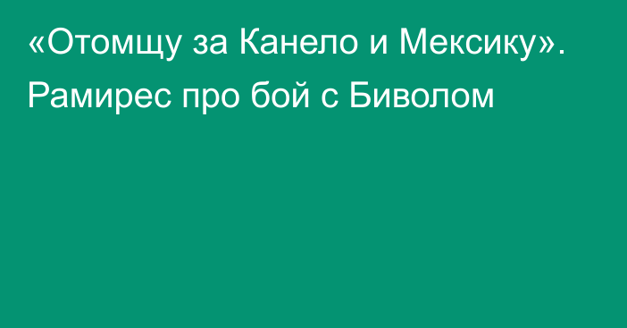 «Отомщу за Канело и Мексику». Рамирес про бой с Биволом