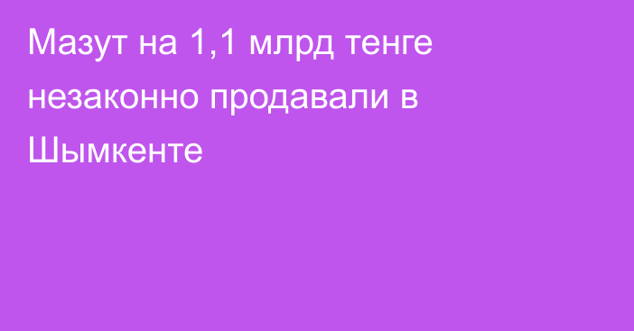 Мазут на 1,1 млрд тенге незаконно продавали в Шымкенте