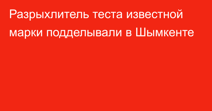 Разрыхлитель теста известной марки подделывали в Шымкенте