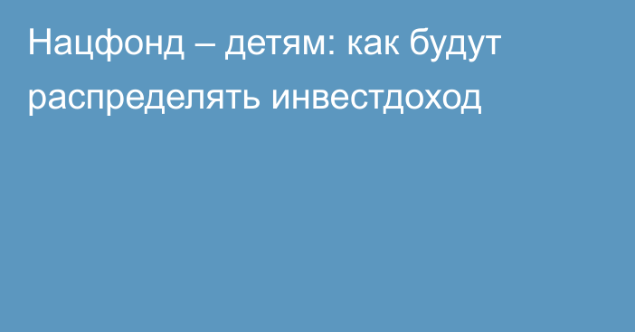 Нацфонд – детям: как будут распределять инвестдоход