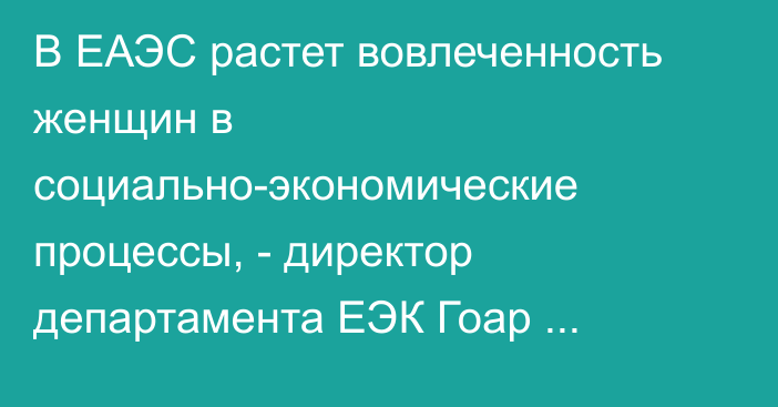 В ЕАЭС растет вовлеченность женщин в социально-экономические процессы, - директор департамента ЕЭК Гоар Барсегян