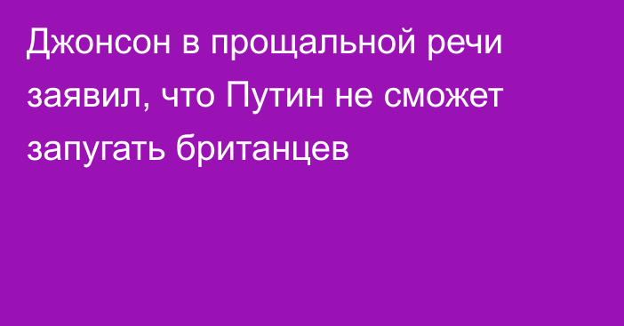 Джонсон в прощальной речи заявил, что Путин не сможет запугать британцев