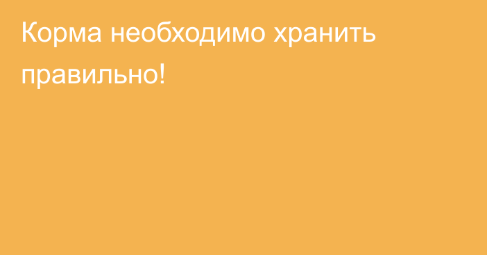 Корма необходимо хранить правильно!