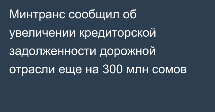 Минтранс сообщил об увеличении кредиторской задолженности дорожной отрасли еще на 300 млн сомов 