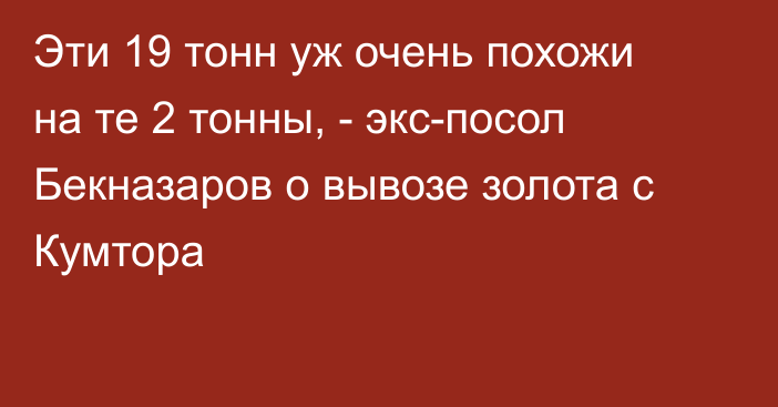 Эти 19 тонн уж очень похожи на те 2 тонны, - экс-посол Бекназаров о вывозе золота с Кумтора