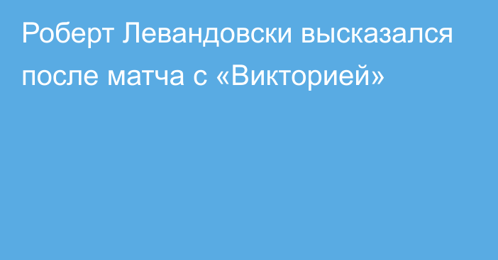 Роберт Левандовски высказался после матча с «Викторией»