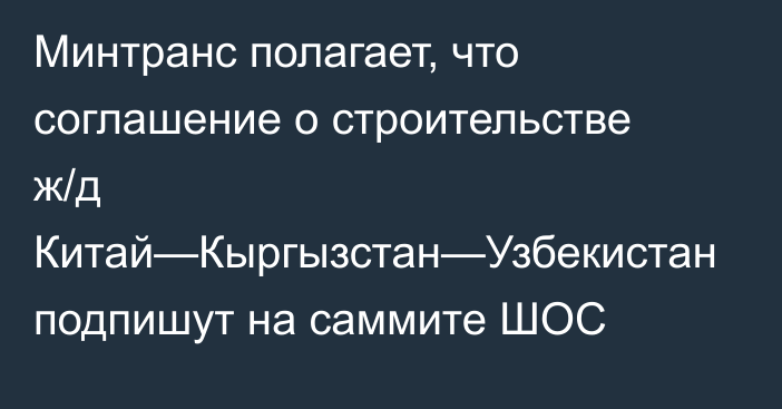 Минтранс полагает, что соглашение о строительстве ж/д Китай—Кыргызстан—Узбекистан подпишут на саммите ШОС