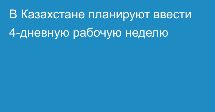 В Казахстане планируют ввести 4-дневную рабочую неделю