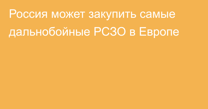 Россия может закупить самые дальнобойные РСЗО в Европе