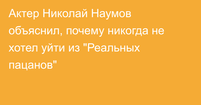 Актер Николай Наумов объяснил, почему никогда не хотел уйти из 