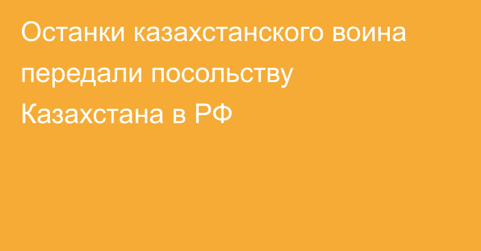 Останки казахстанского воина передали посольству Казахстана в РФ