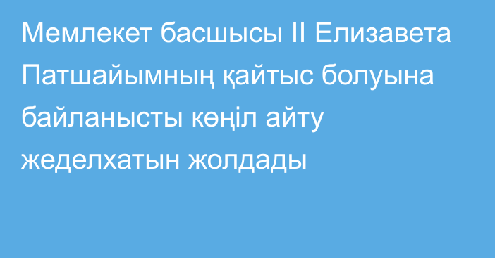 Мемлекет басшысы ІІ Елизавета Патшайымның қайтыс болуына байланысты көңіл айту жеделхатын жолдады