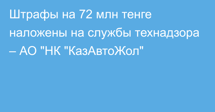 Штрафы на 72 млн тенге наложены на службы технадзора – АО 