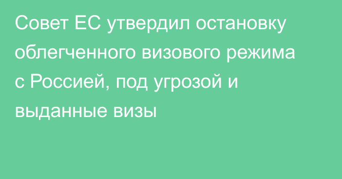 Совет ЕС утвердил остановку облегченного визового режима с Россией, под угрозой и выданные визы