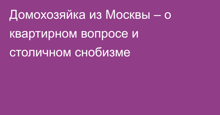 Домохозяйка из Москвы – о квартирном вопросе и столичном снобизме