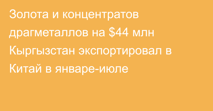 Золота и концентратов драгметаллов на $44 млн Кыргызстан экспортировал в Китай в январе-июле 