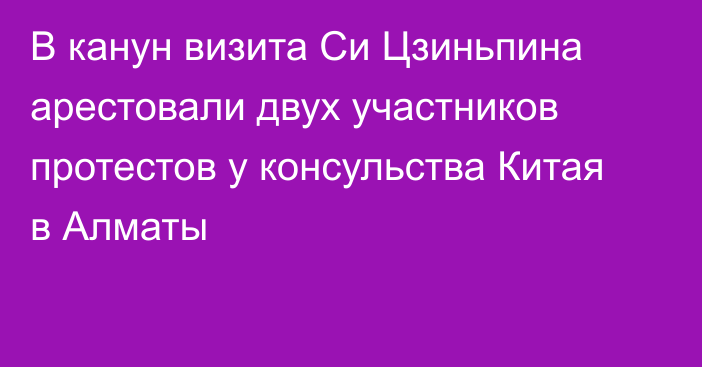 В канун визита Си Цзиньпина арестовали двух участников протестов у консульства Китая в Алматы